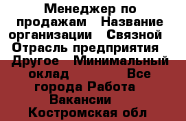 Менеджер по продажам › Название организации ­ Связной › Отрасль предприятия ­ Другое › Минимальный оклад ­ 24 000 - Все города Работа » Вакансии   . Костромская обл.